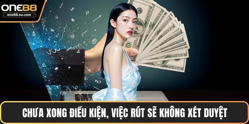 ONE88 Hoàn Trả – Ưu Đãi Hoàn Tiền Hấp Dẫn Nhất Hiện Nay 5 Chưa xong điều kiện, việc rút sẽ không xét duyệt