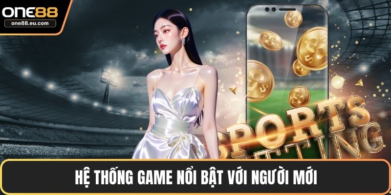 Hệ thống game nổi bật với người mới
