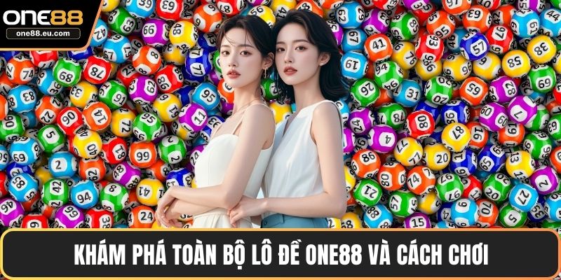 Lô Đề ONE88 - Trải Nghiệm Tỷ Lệ Trả Thưởng Minh Bạch 2 Khám phá toàn bộ lô đề ONE88 và cách chơi