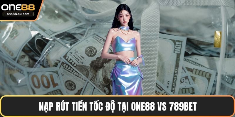 ONE88 Vs 789bet – So Sánh Hai Nền Tảng Cá Cược Uy Tín 4 Nạp rút tiền tốc độ tại ONE88 vs 789bet