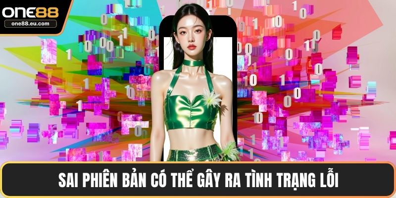 Sai phiên bản có thể gây ra tình trạng lỗi