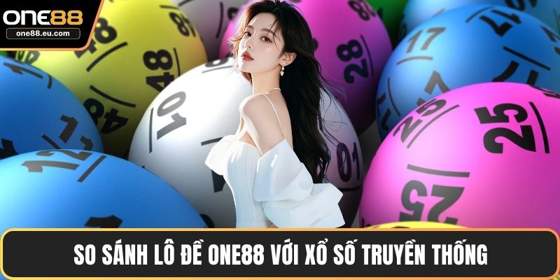 Lô Đề ONE88 - Trải Nghiệm Tỷ Lệ Trả Thưởng Minh Bạch 5 So sánh lô đề ONE88 với xổ số truyền thống